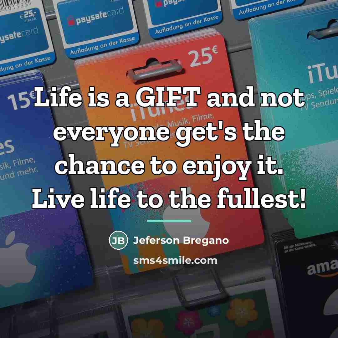 “Life is a GIFT and not everyone get's the chance…” quote by Jeferson Bregano
