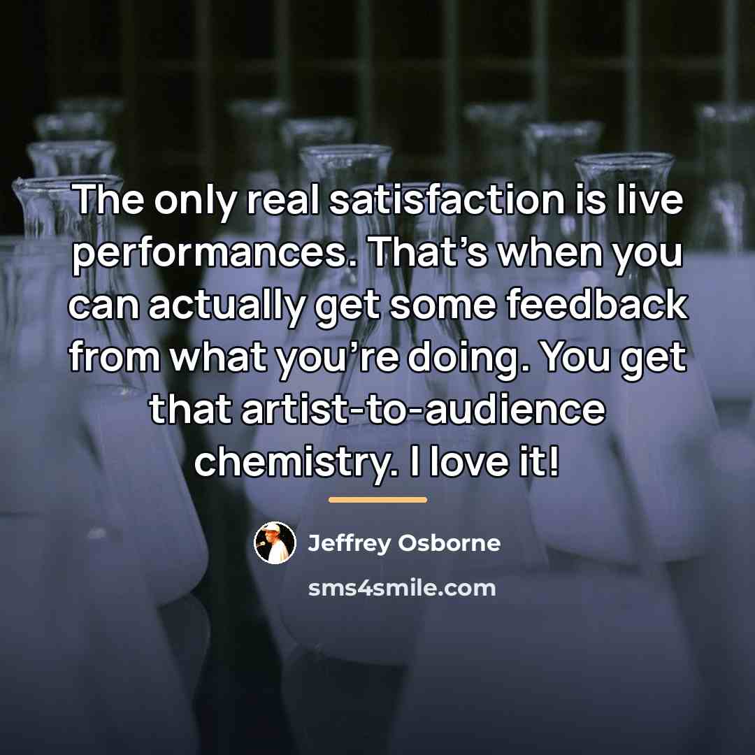 “The only real satisfaction is live performances. That's when you…” quote by Jeffrey Osborne