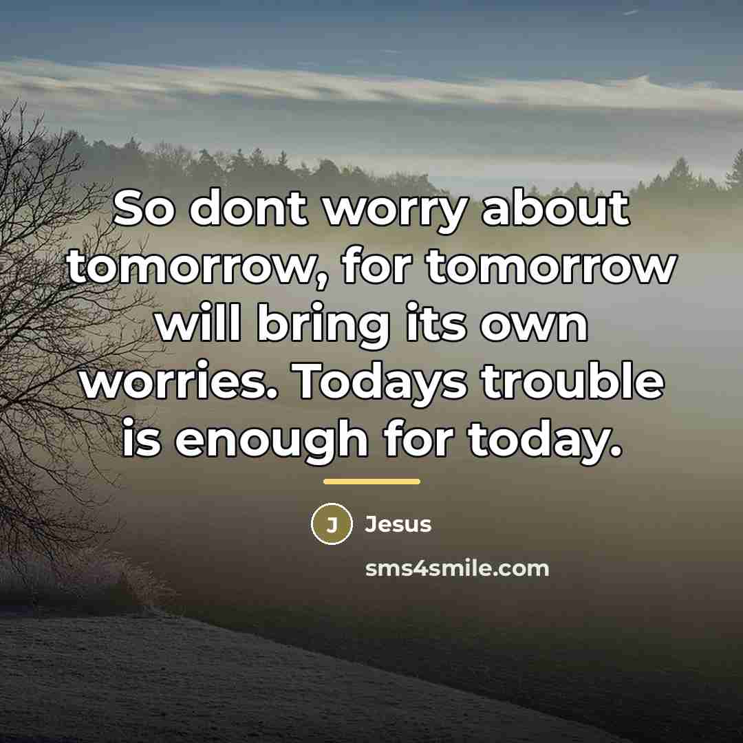 “So dont worry about tomorrow, for tomorrow will bring its…” quote by Jesus
