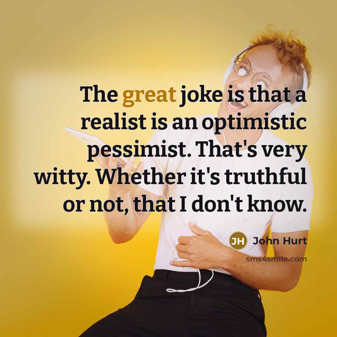 “The great joke is that a realist is an optimistic…” quote by John Hurt