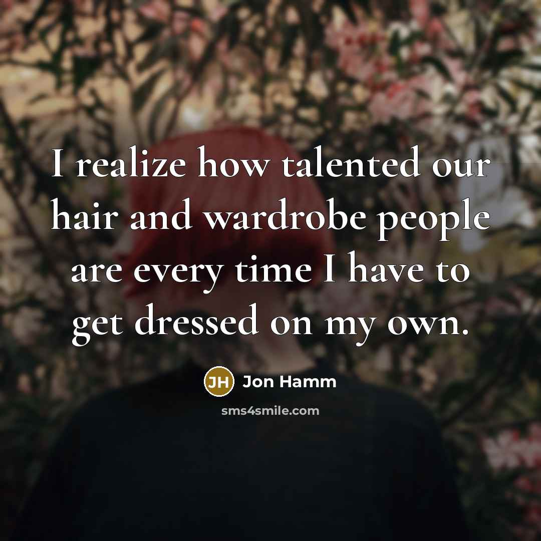 “I realize how talented our hair and wardrobe people are…” quote by Jon Hamm