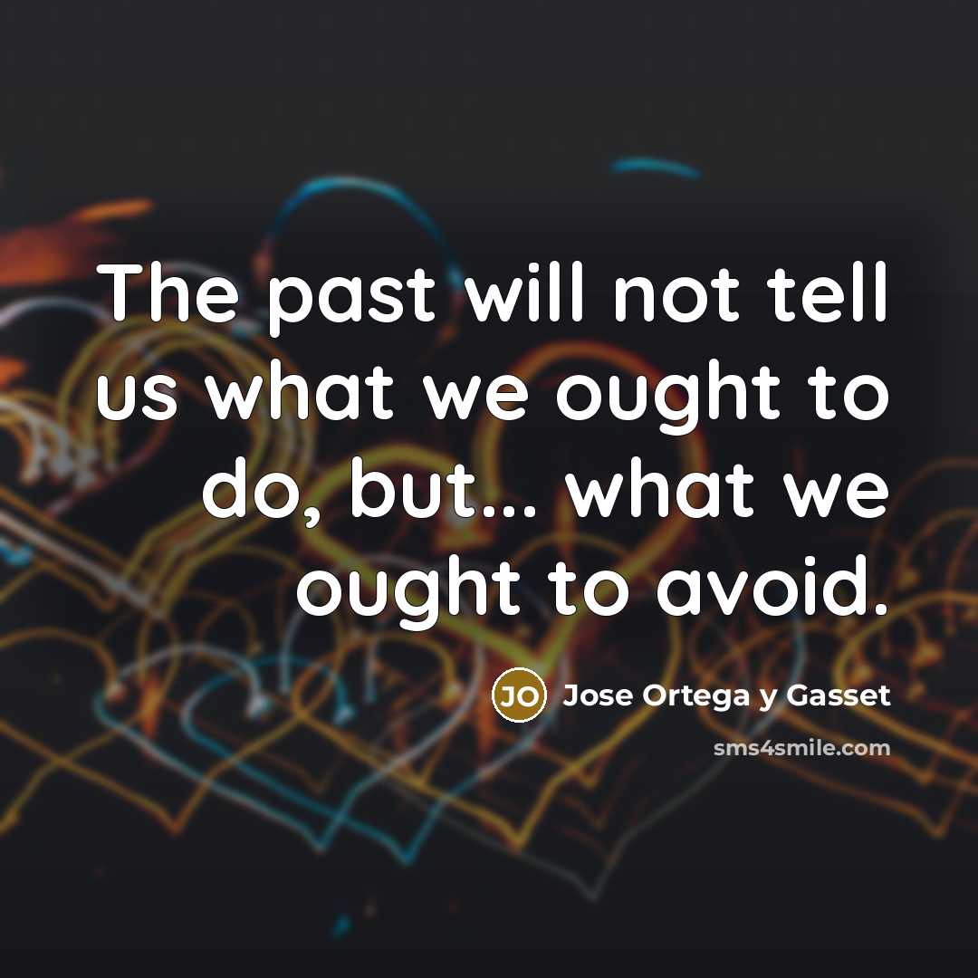 “The past will not tell us what we ought to…” quote by Jose Ortega y Gasset