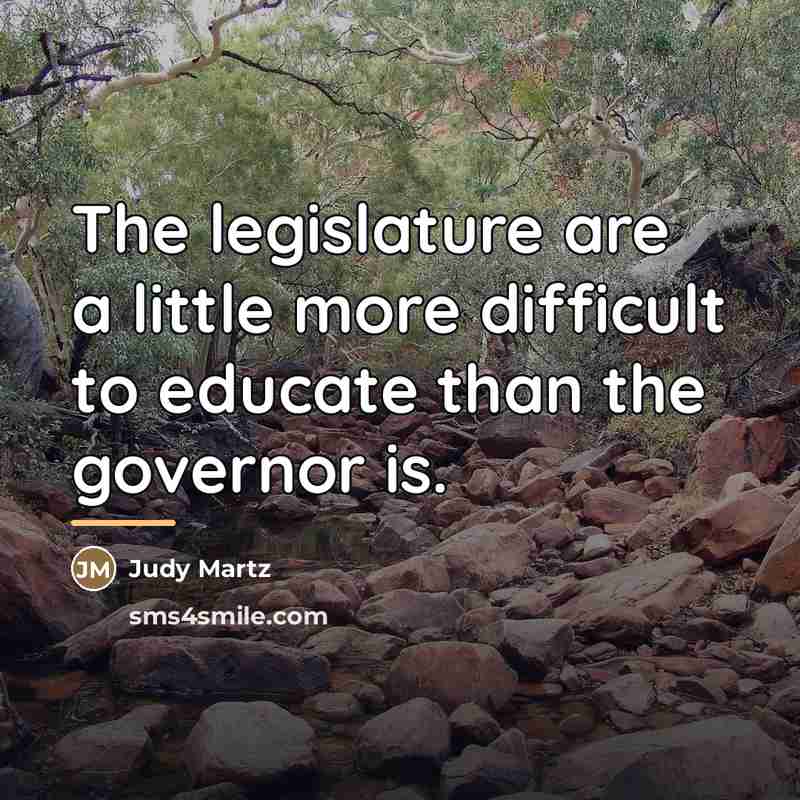“The legislature are a little more difficult to educate than…” quote by Judy Martz