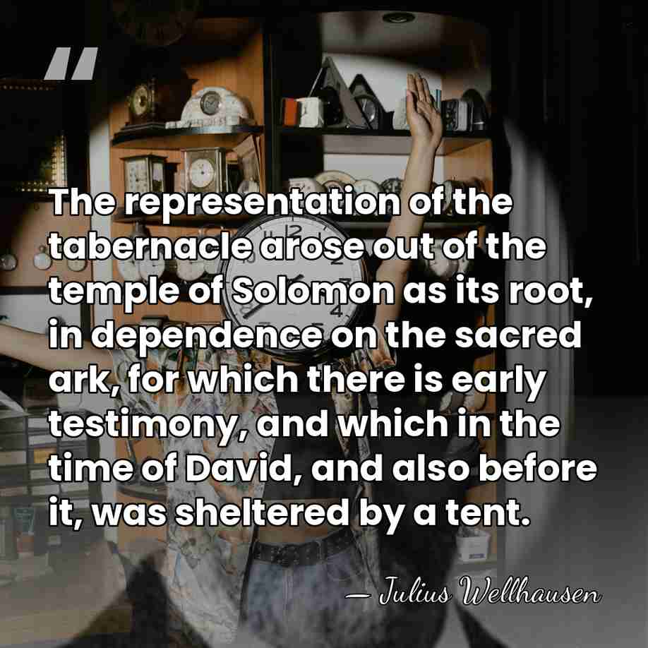 The representation of the tabernacle arose out of the temple of Solomon&hellip; - Julius Wellhausen