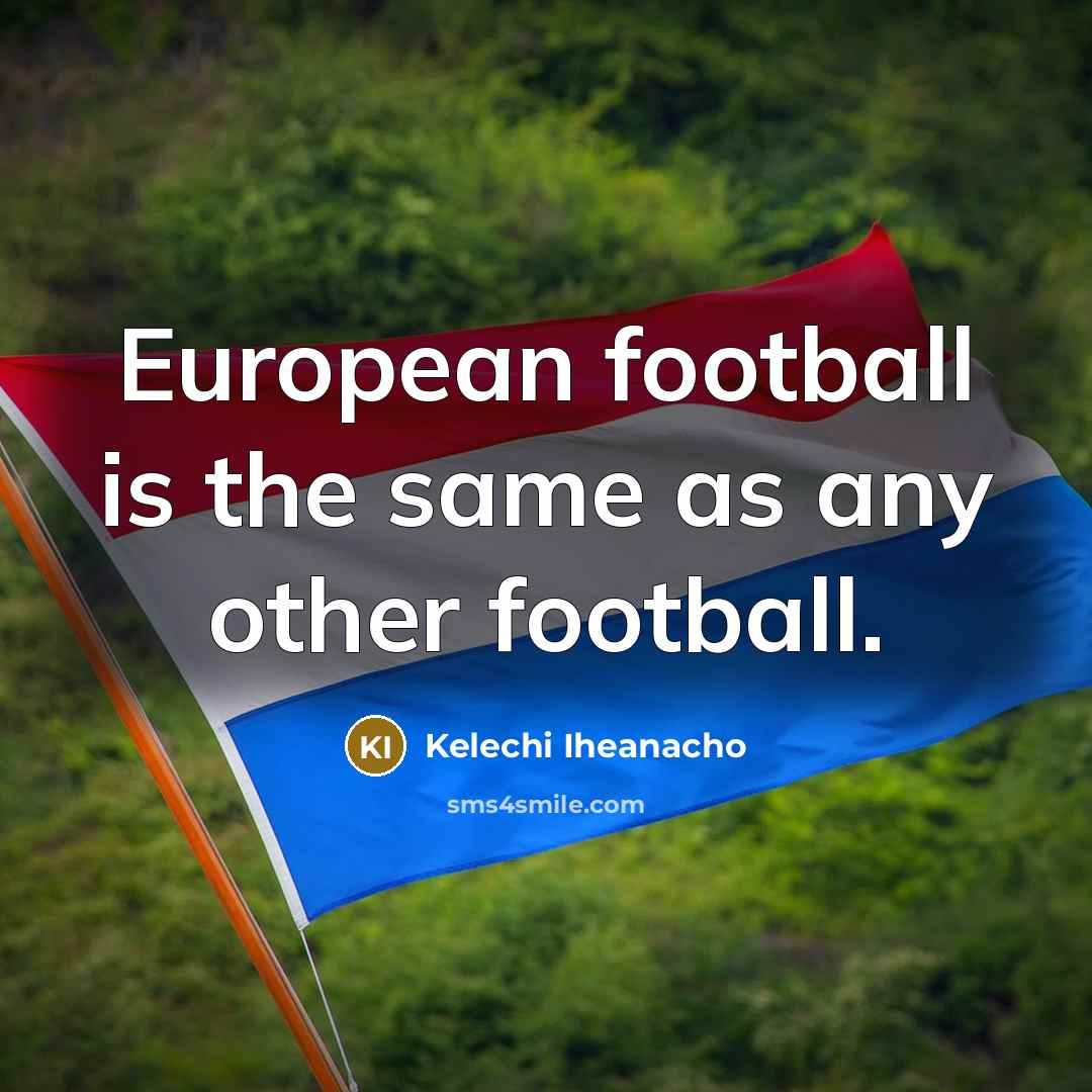 “European football is the same as any other football.…” quote by Kelechi Iheanacho
