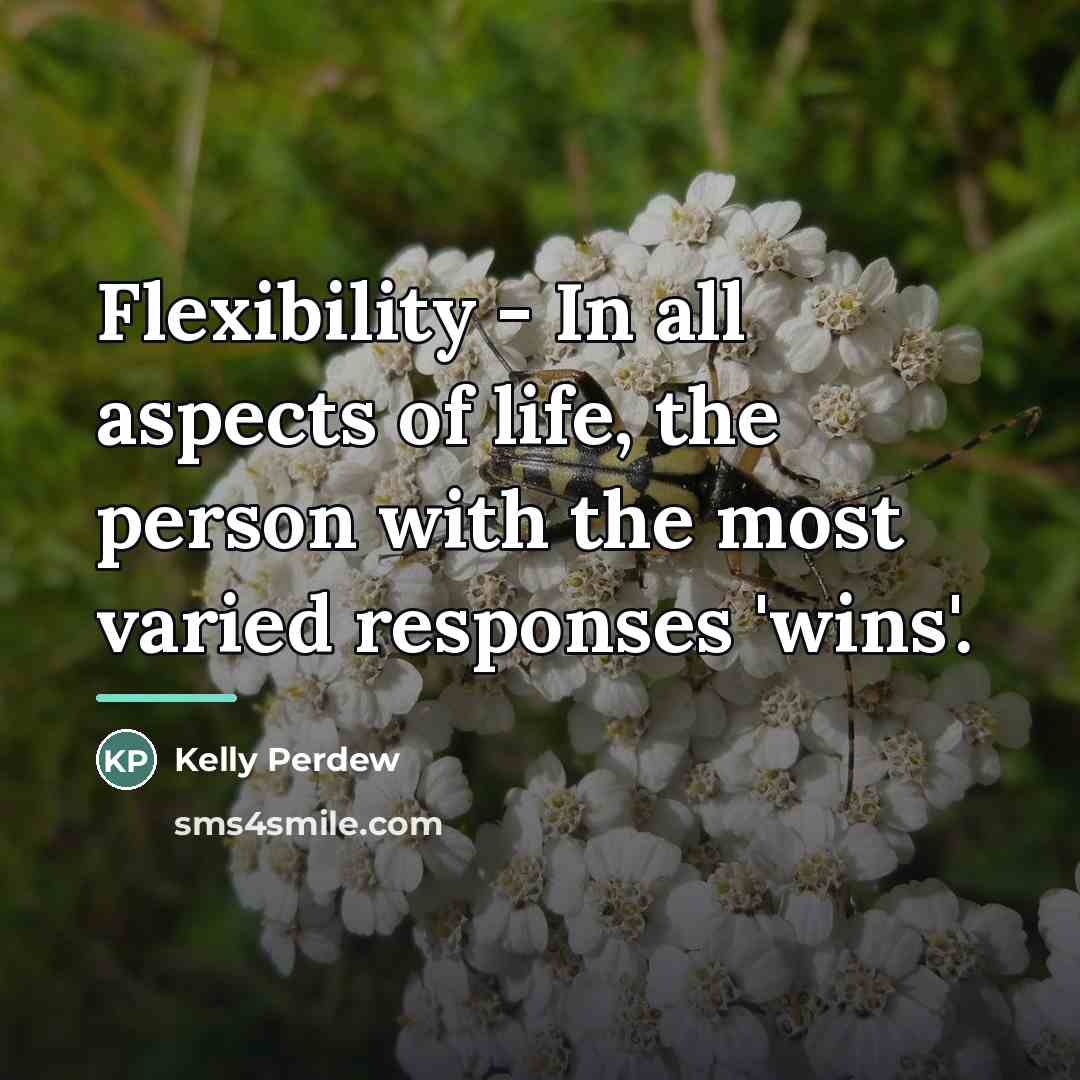 “Flexibility - In all aspects of life, the person with…” quote by Kelly Perdew