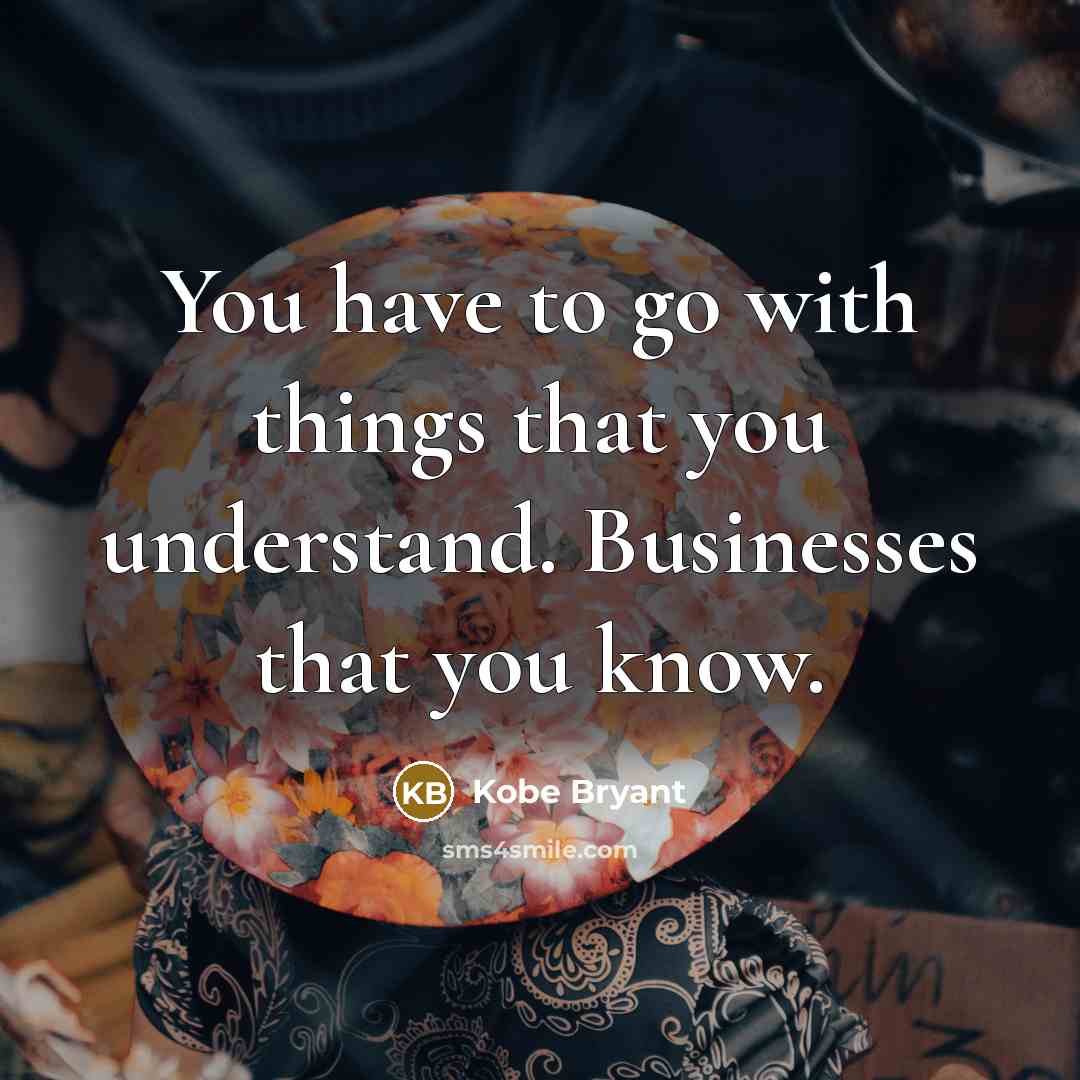 “You have to go with things that you understand. Businesses…” quote by Kobe Bryant
