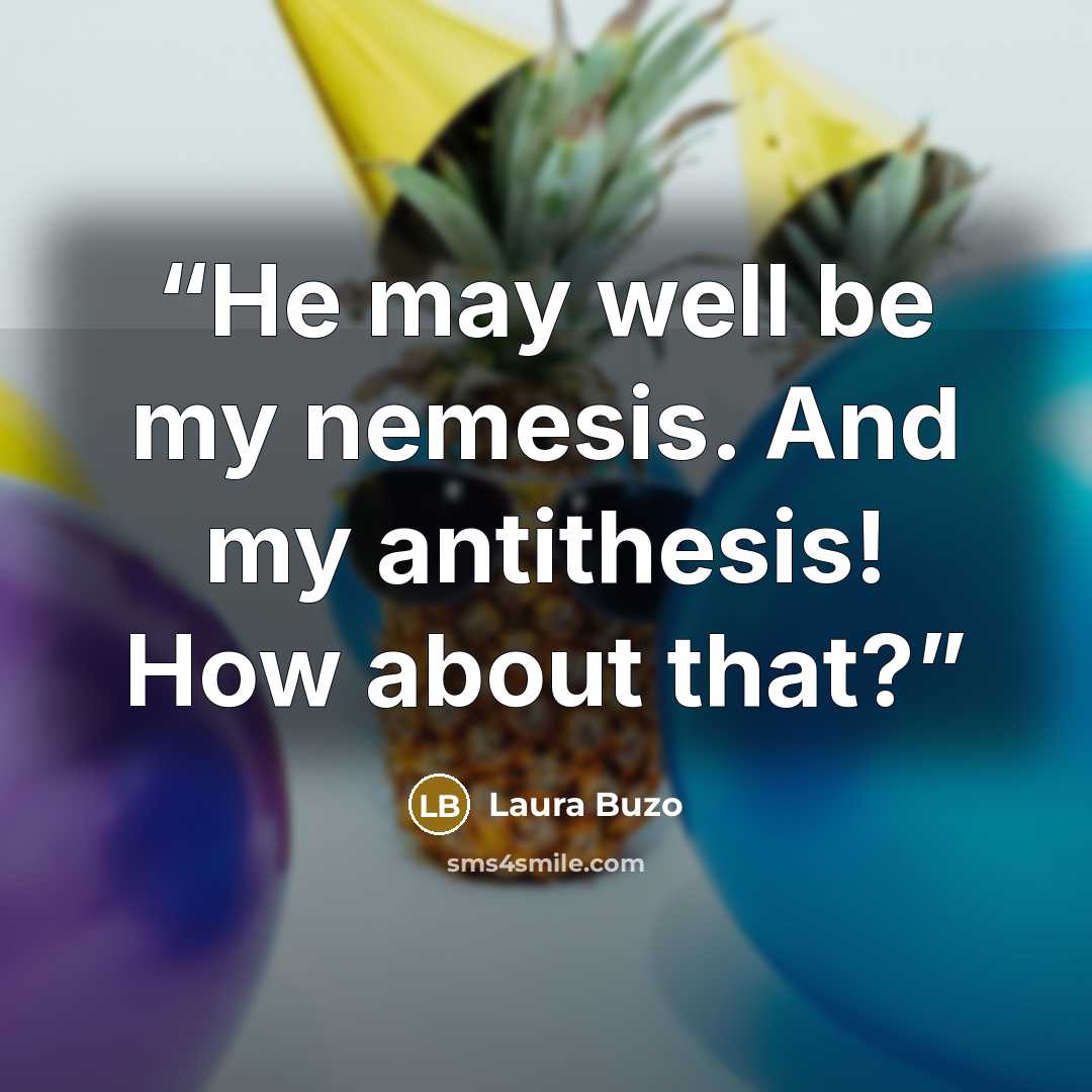 “He may well be my nemesis. And my antithesis! How about that?” quote by Laura Buzo