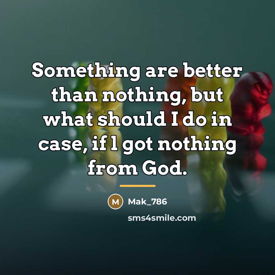 “Something are better than nothing, but what should I do…” quote by Mak_786
