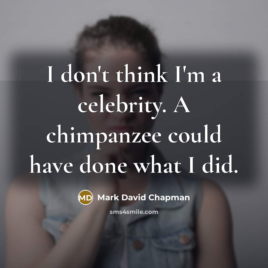 “I don't think I'm a celebrity. A chimpanzee could have…” quote by Mark David Chapman