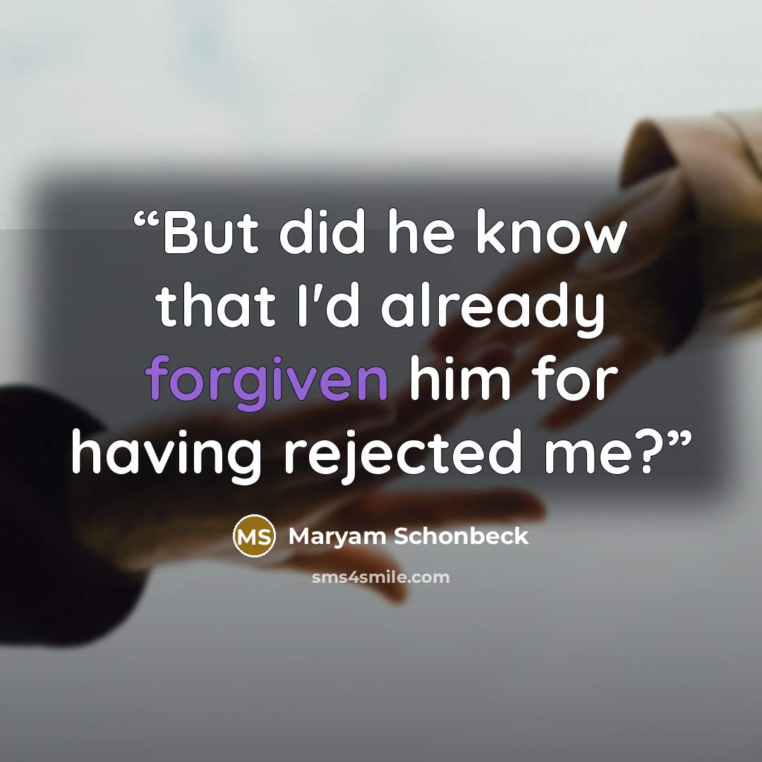 “But did he know that I'd already forgiven him for having rejected me?” quote by Maryam Schonbeck