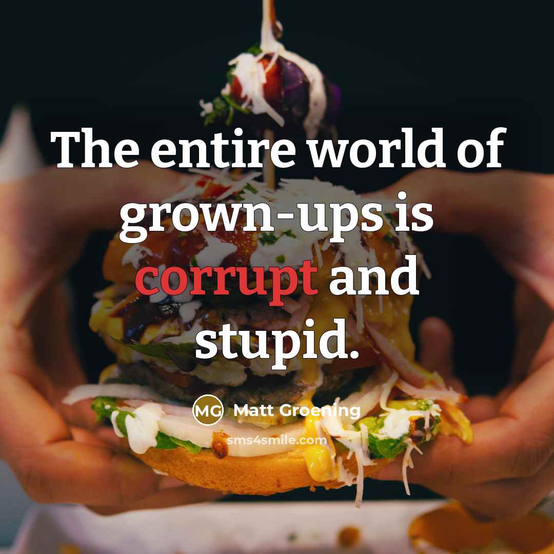“The entire world of grown-ups is corrupt and stupid.” quote by Matt Groening