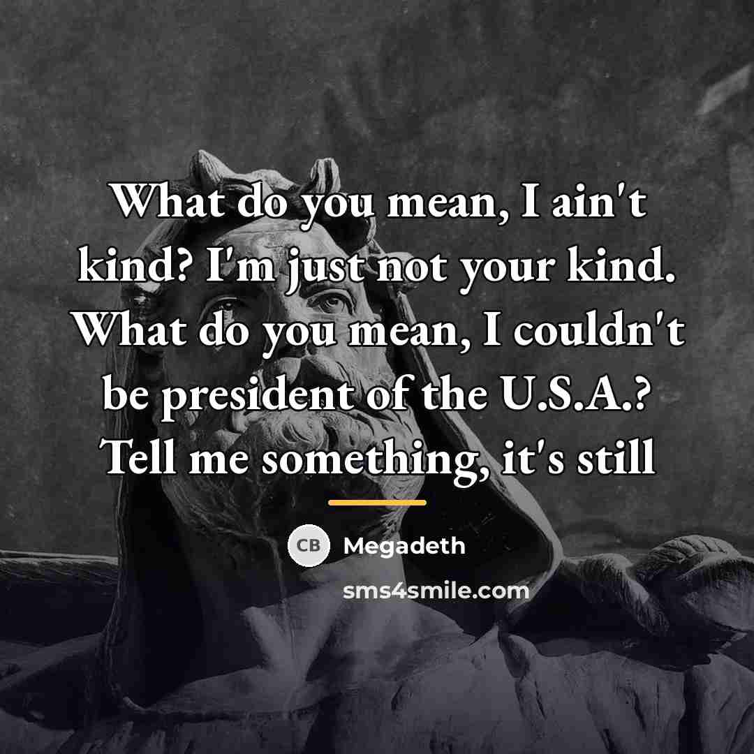 “What do you mean, I ain't kind? I'm just not…” quote by Megadeth