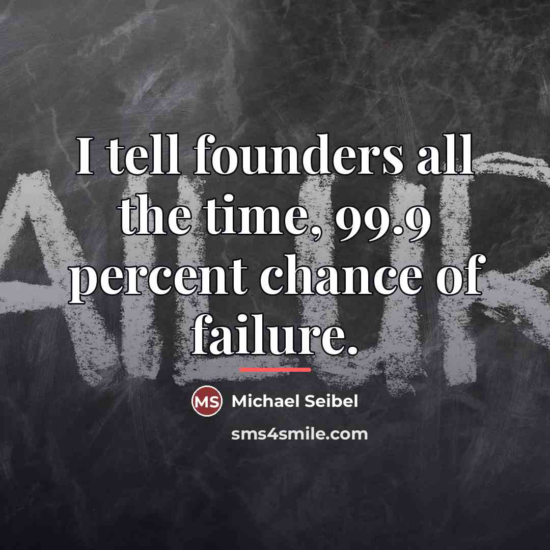 “I tell founders all the time, 99.9 percent chance of…” quote by Michael Seibel