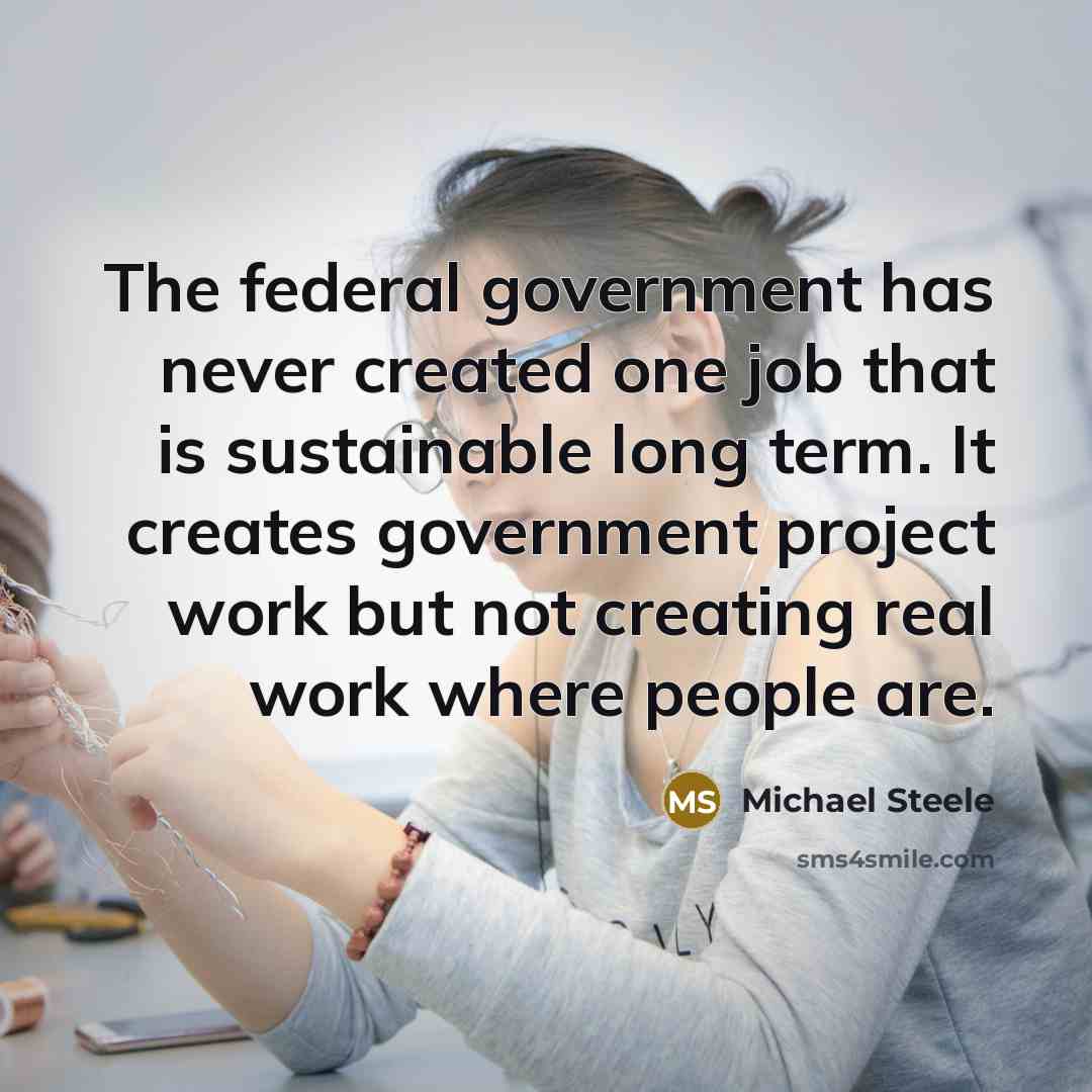 “The federal government has never created one job that is…” quote by Michael Steele