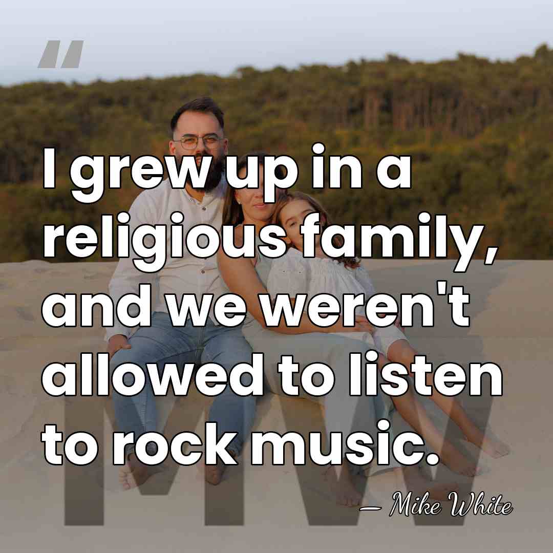 I grew up in a religious family, and we weren't allowed to&hellip; - Mike White