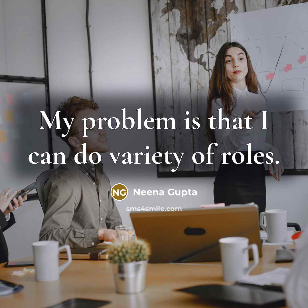“My problem is that I can do variety of roles.…” quote by Neena Gupta