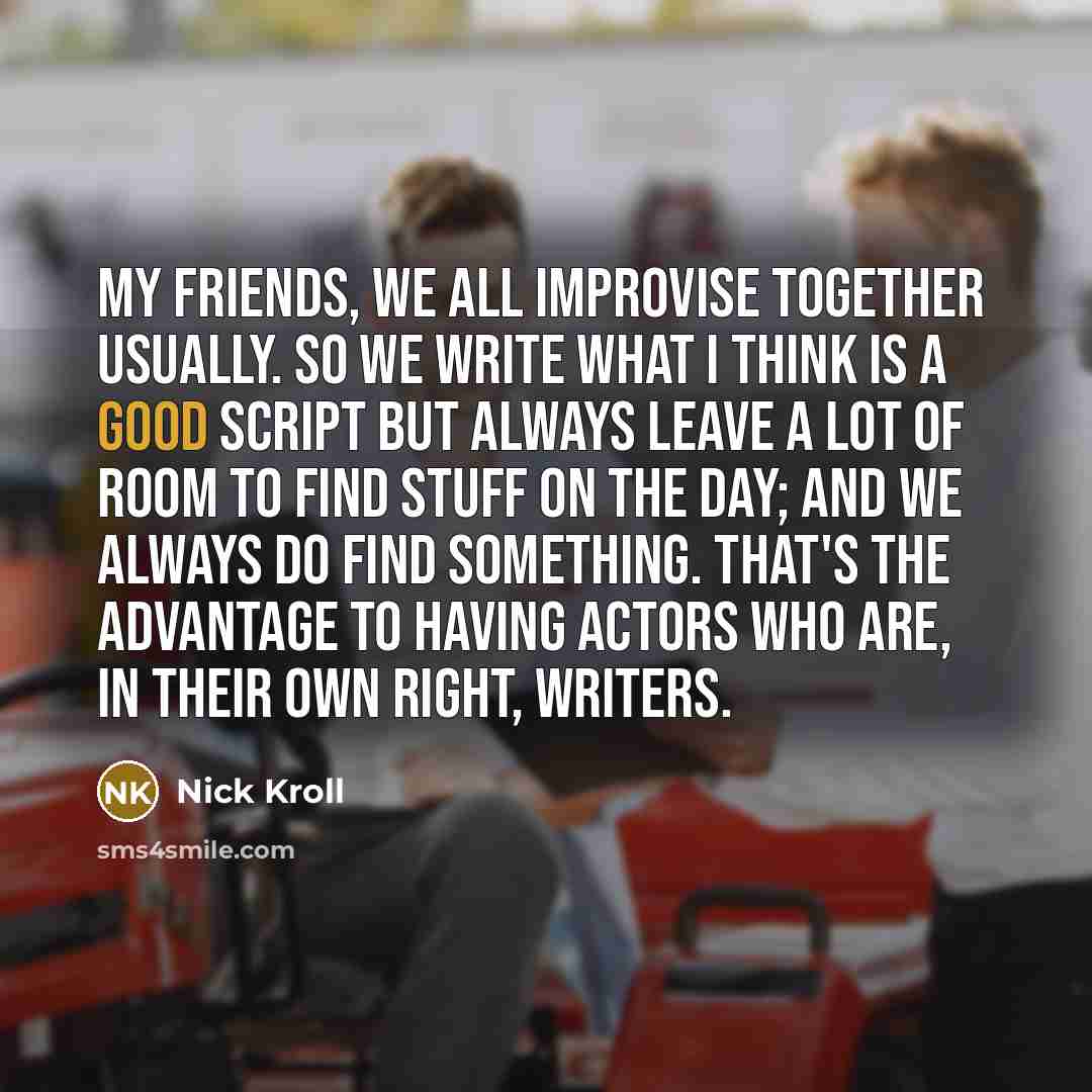 “My friends, we all improvise together usually. So we write…” quote by Nick Kroll