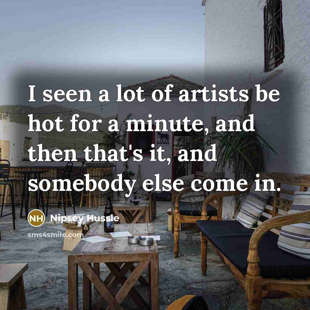“I seen a lot of artists be hot for a…” quote by Nipsey Hussle