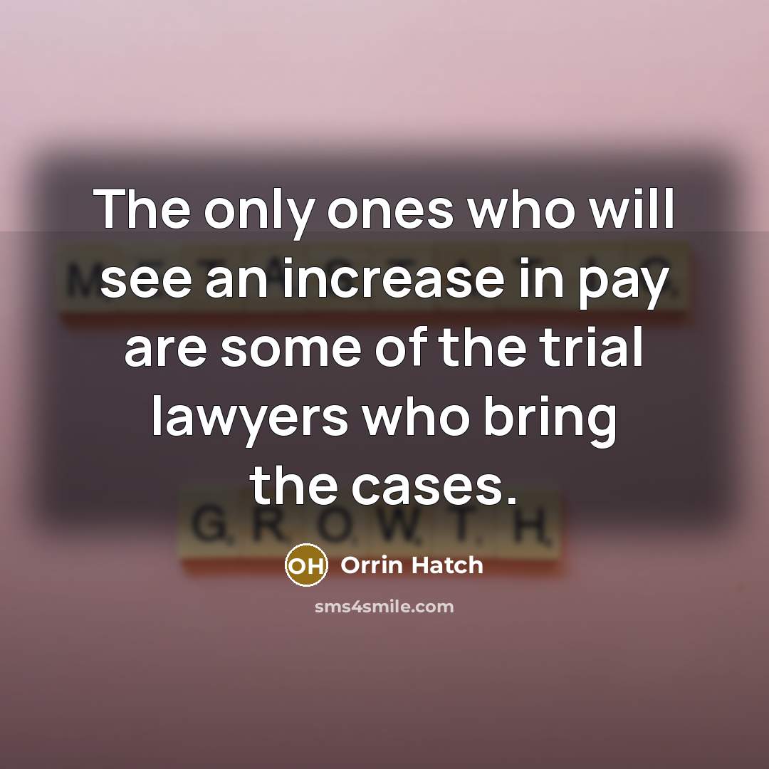 “The only ones who will see an increase in pay…” quote by Orrin Hatch