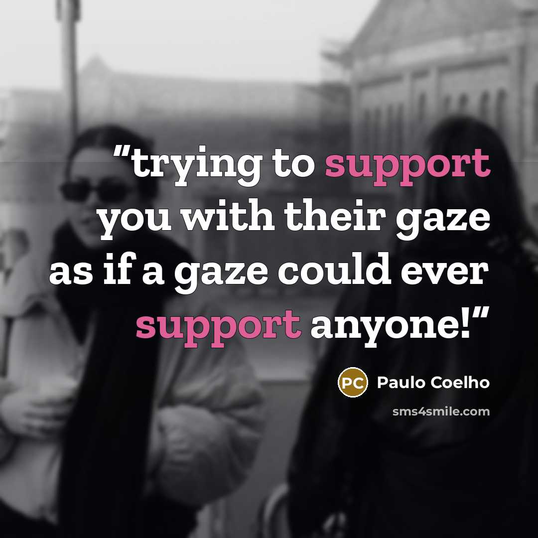 “trying to support you with their gaze as if a gaze could ever support anyone!” quote by Paulo Coelho