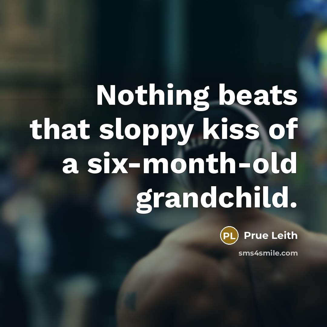“Nothing beats that sloppy kiss of a six-month-old grandchild.…” quote by Prue Leith
