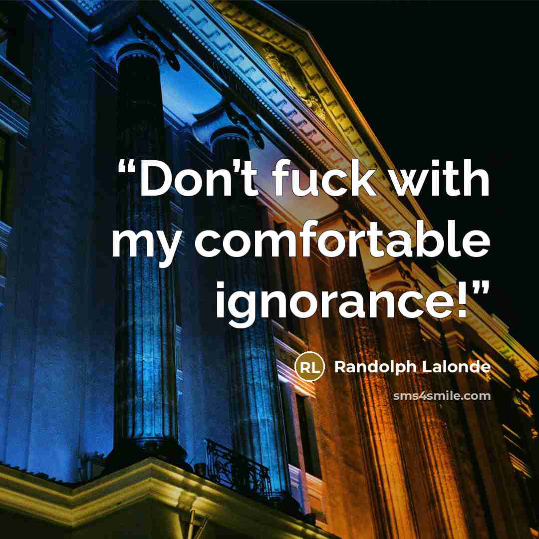 “Don’t fuck with my comfortable ignorance!” quote by Randolph Lalonde