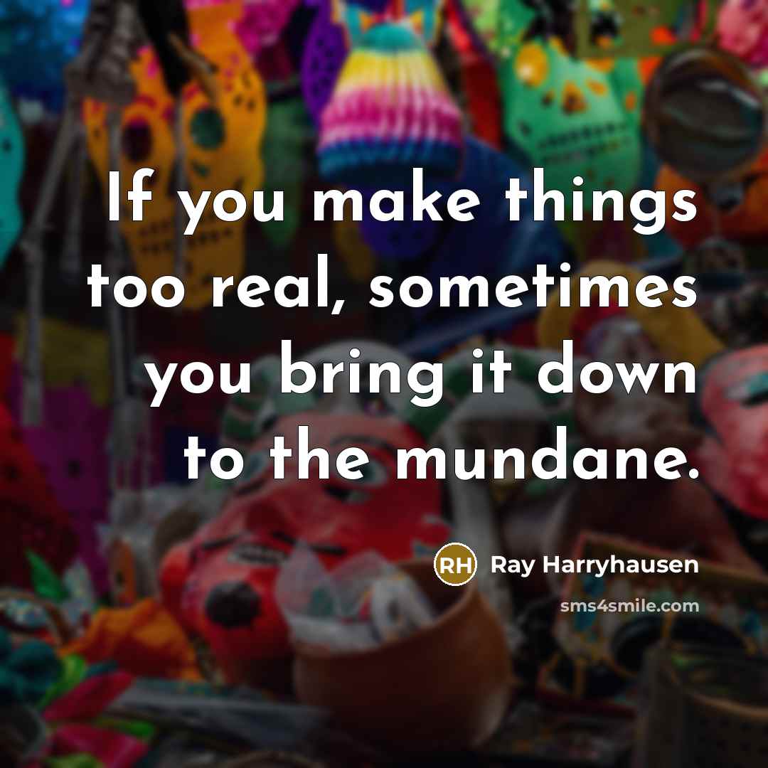 “If you make things too real, sometimes you bring it…” quote by Ray Harryhausen