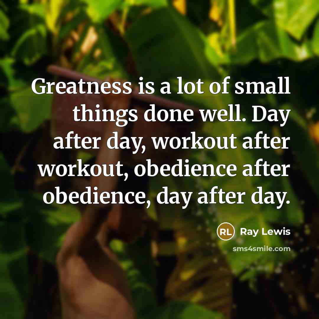 “Greatness is a lot of small things done well. Day…” quote by Ray Lewis