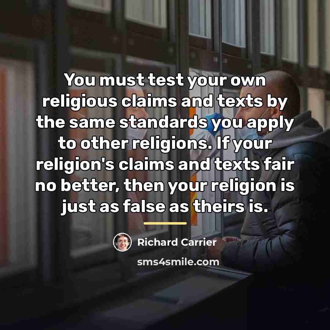 “You must test your own religious claims and texts by…” quote by Richard Carrier