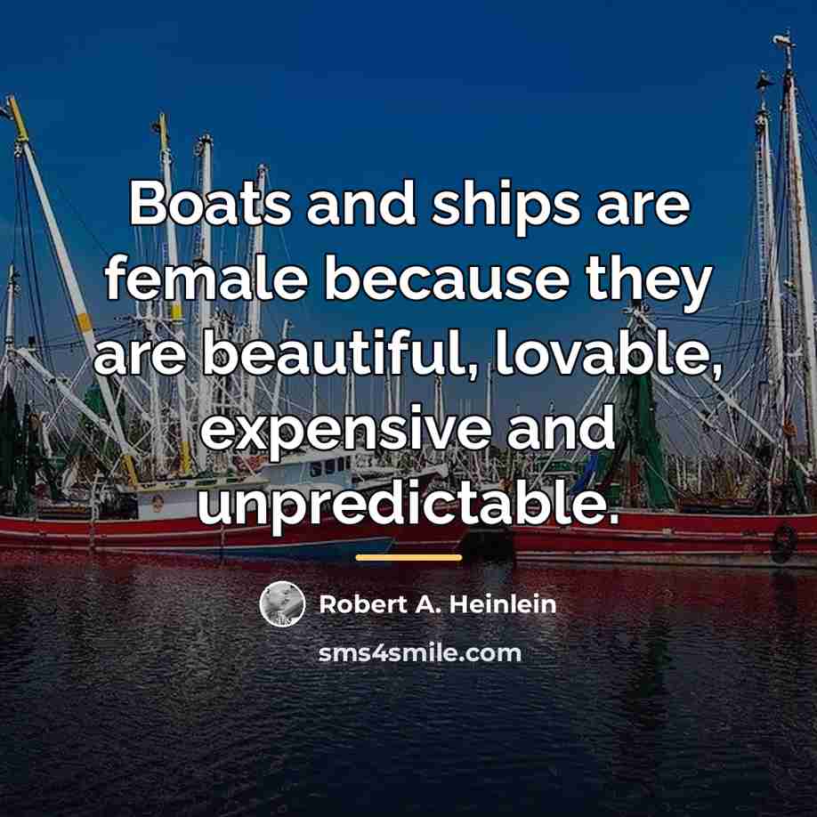 “Boats and ships are female because they are beautiful, lovable,…” quote by Robert A. Heinlein