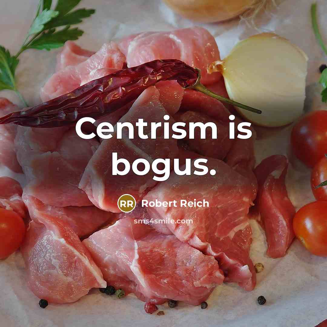 “Centrism is bogus.” quote by Robert Reich