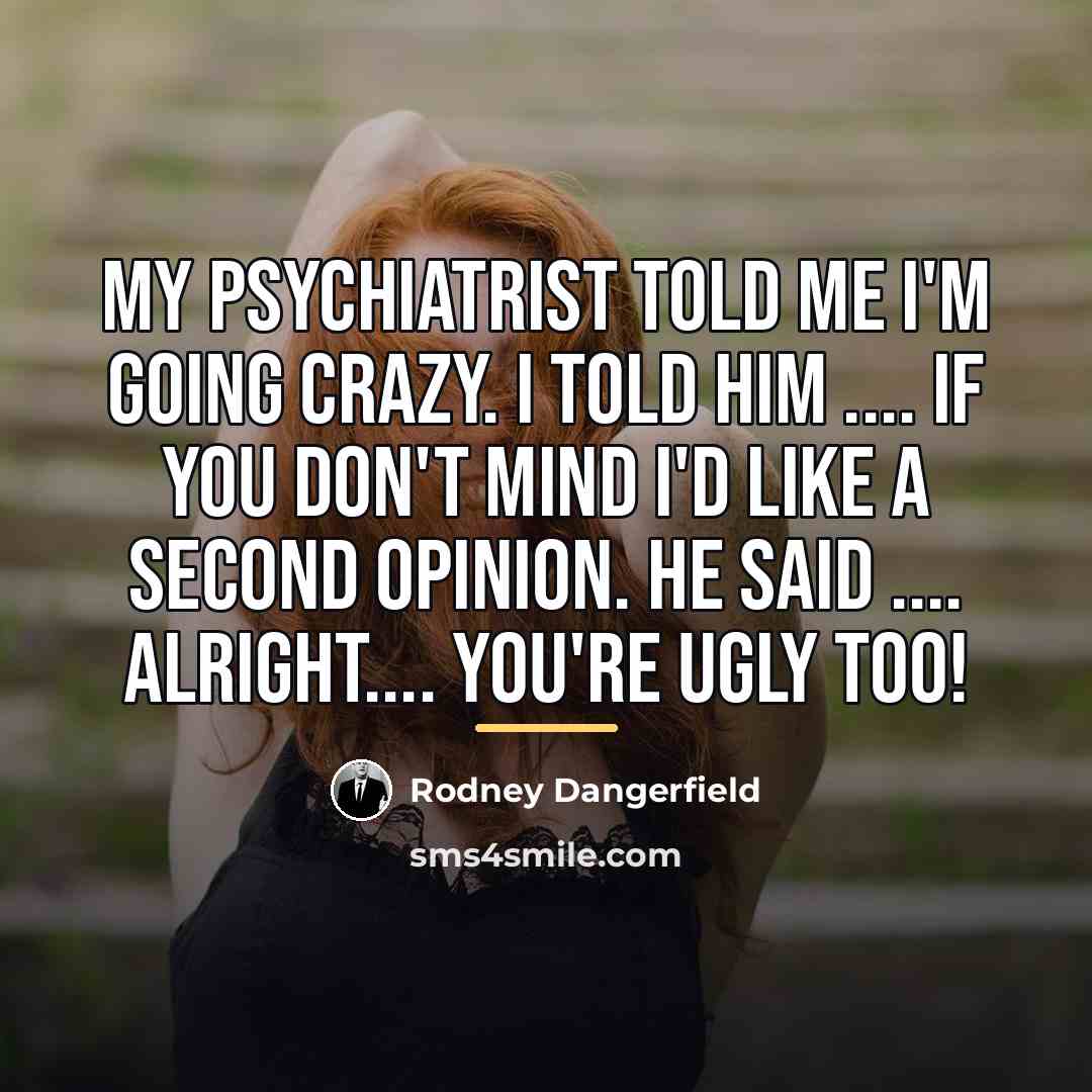 “My psychiatrist told me I'm going crazy. I told him…” quote by Rodney Dangerfield