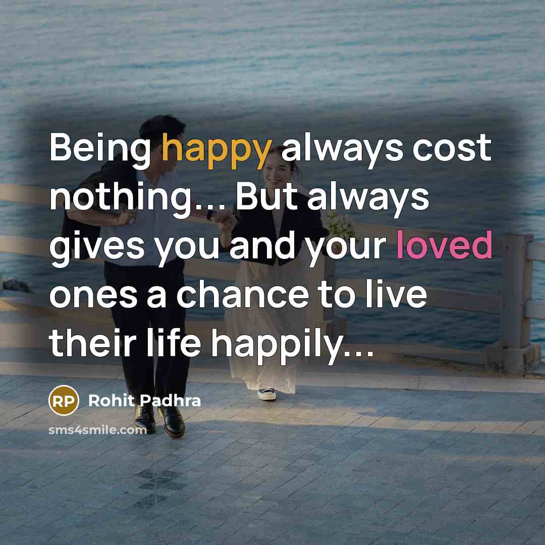 “Being happy always cost nothing... But always gives you and…” quote by Rohit Padhra