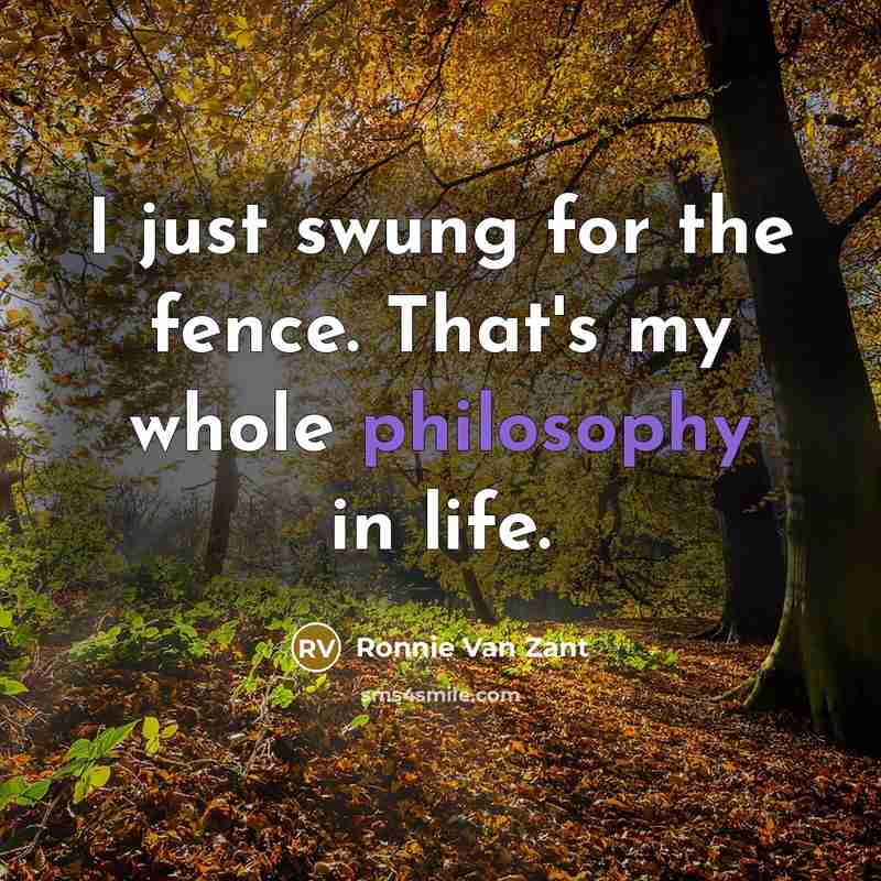 “I just swung for the fence. That's my whole philosophy…” quote by Ronnie Van Zant