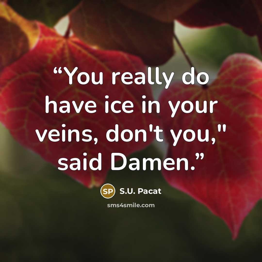 “You really do have ice in your veins, don't you," said Damen.” quote by S.U. Pacat