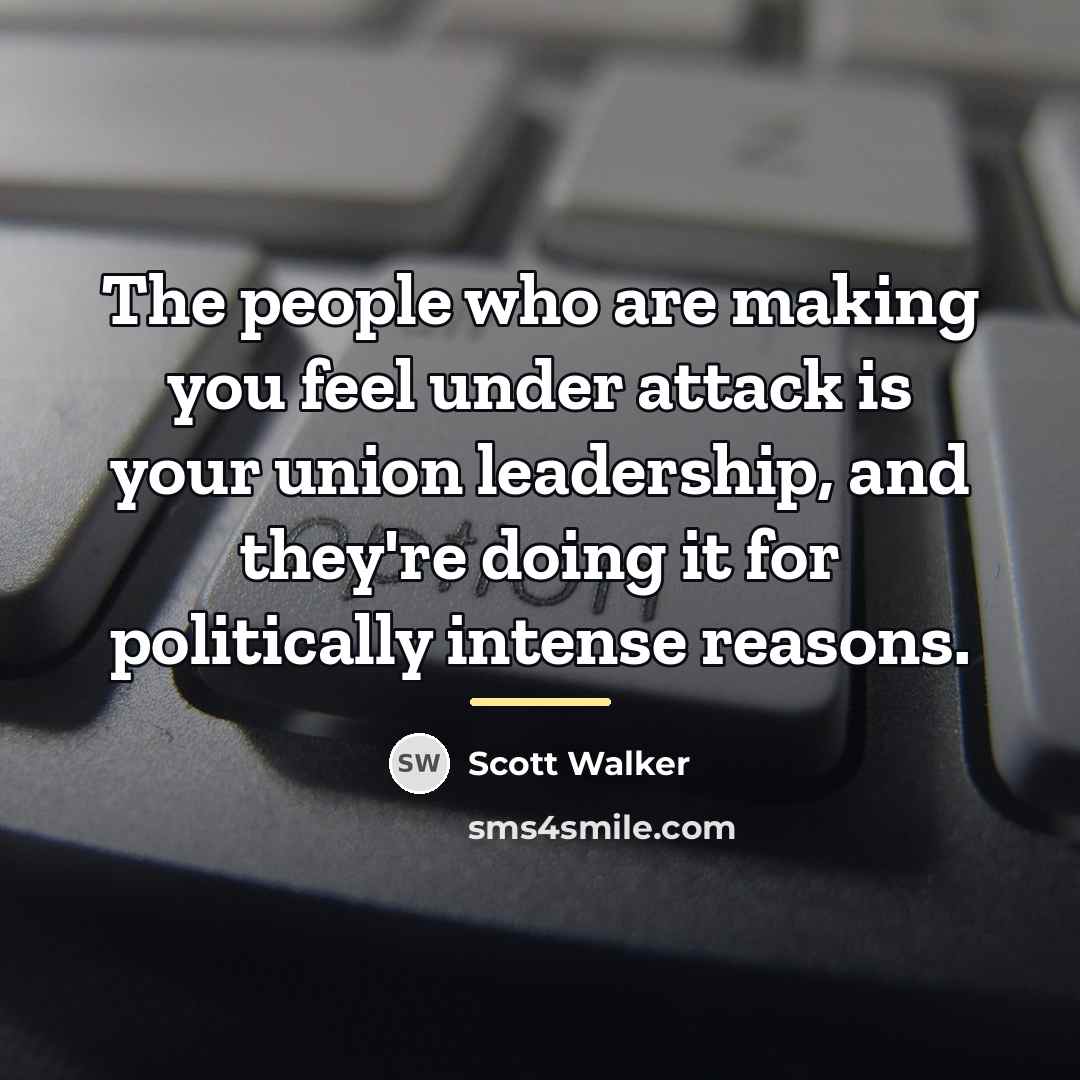 “The people who are making you feel under attack is…” quote by Scott Walker