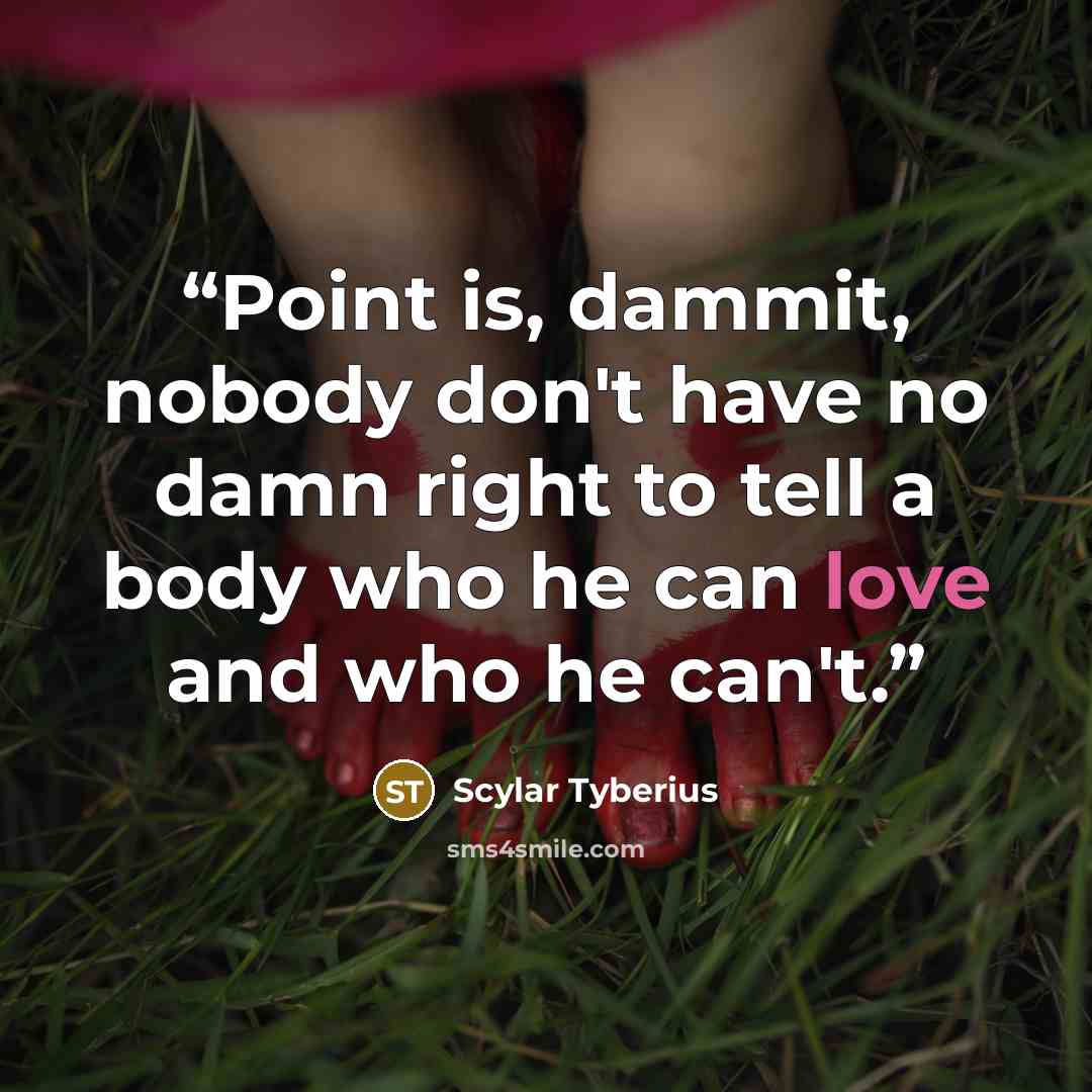 “Point is, dammit, nobody don't have no damn right to tell a body who he can love and who he can't.” quote by Scylar Tyberius