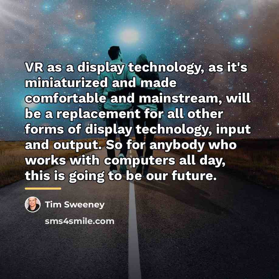 “VR as a display technology, as it's miniaturized and made…” quote by Tim Sweeney
