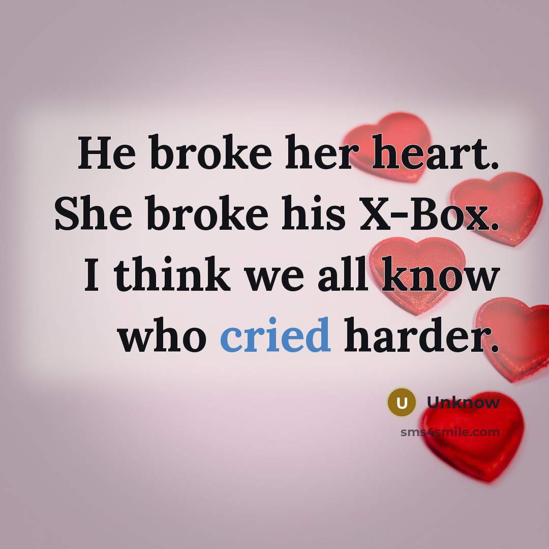 “He broke her heart. She broke his X-Box. I think we all know who cried harder.” quote by Unknow