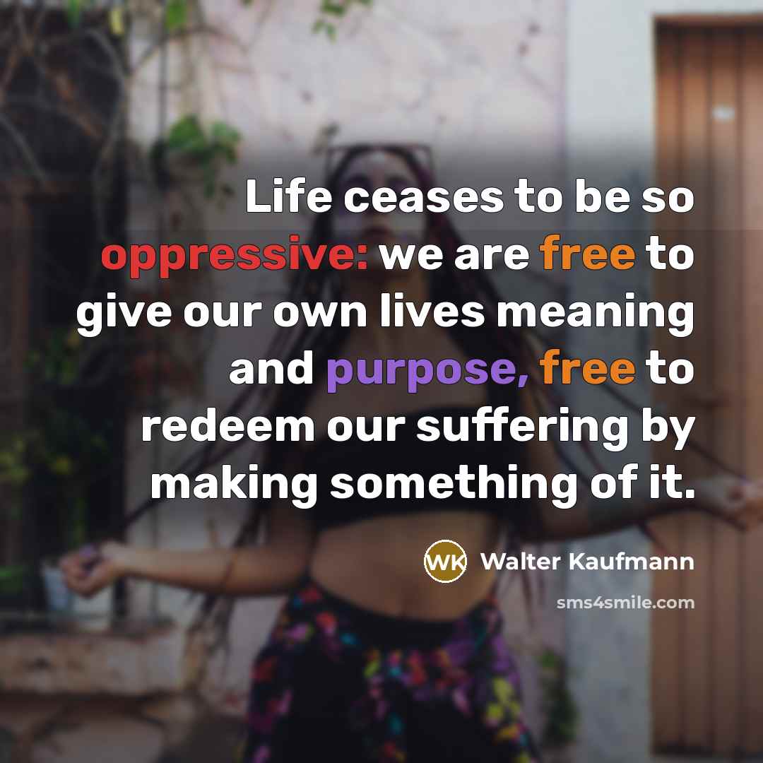 “Life ceases to be so oppressive: we are free to…” quote by Walter Kaufmann
