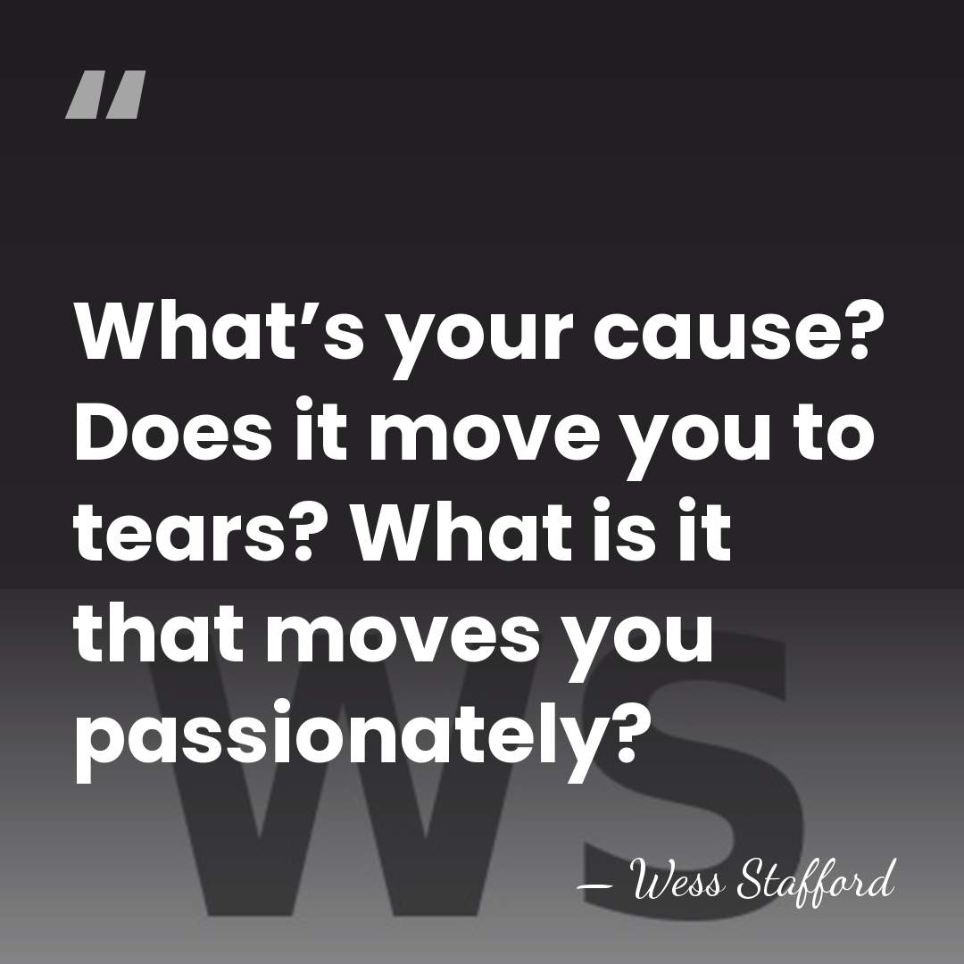 What’s your cause? Does it move you to tears? What is it&hellip; - Wess Stafford