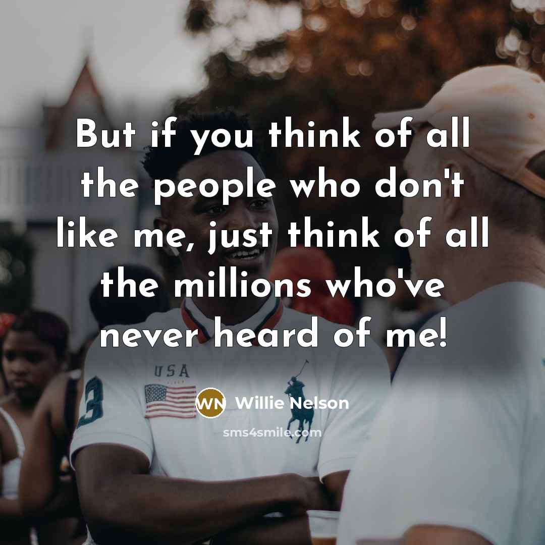 “But if you think of all the people who don't…” quote by Willie Nelson