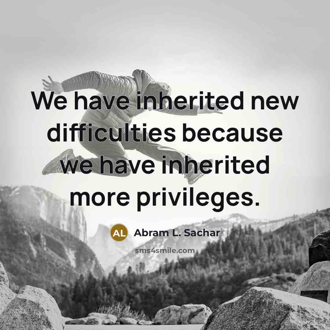 “We have inherited new difficulties because we have inherited more…” quote by Abram L. Sachar