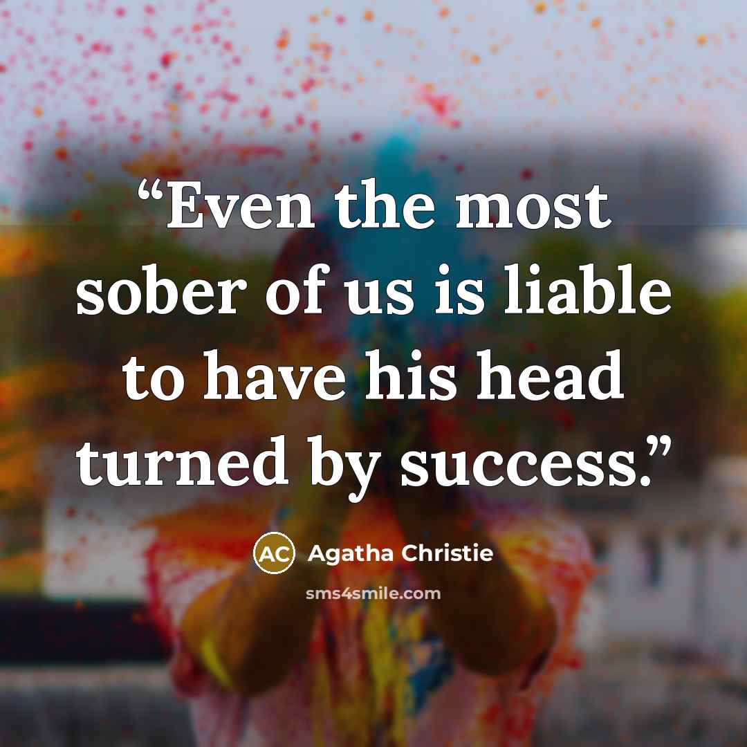 “Even the most sober of us is liable to have his head turned by success.” quote by Agatha Christie