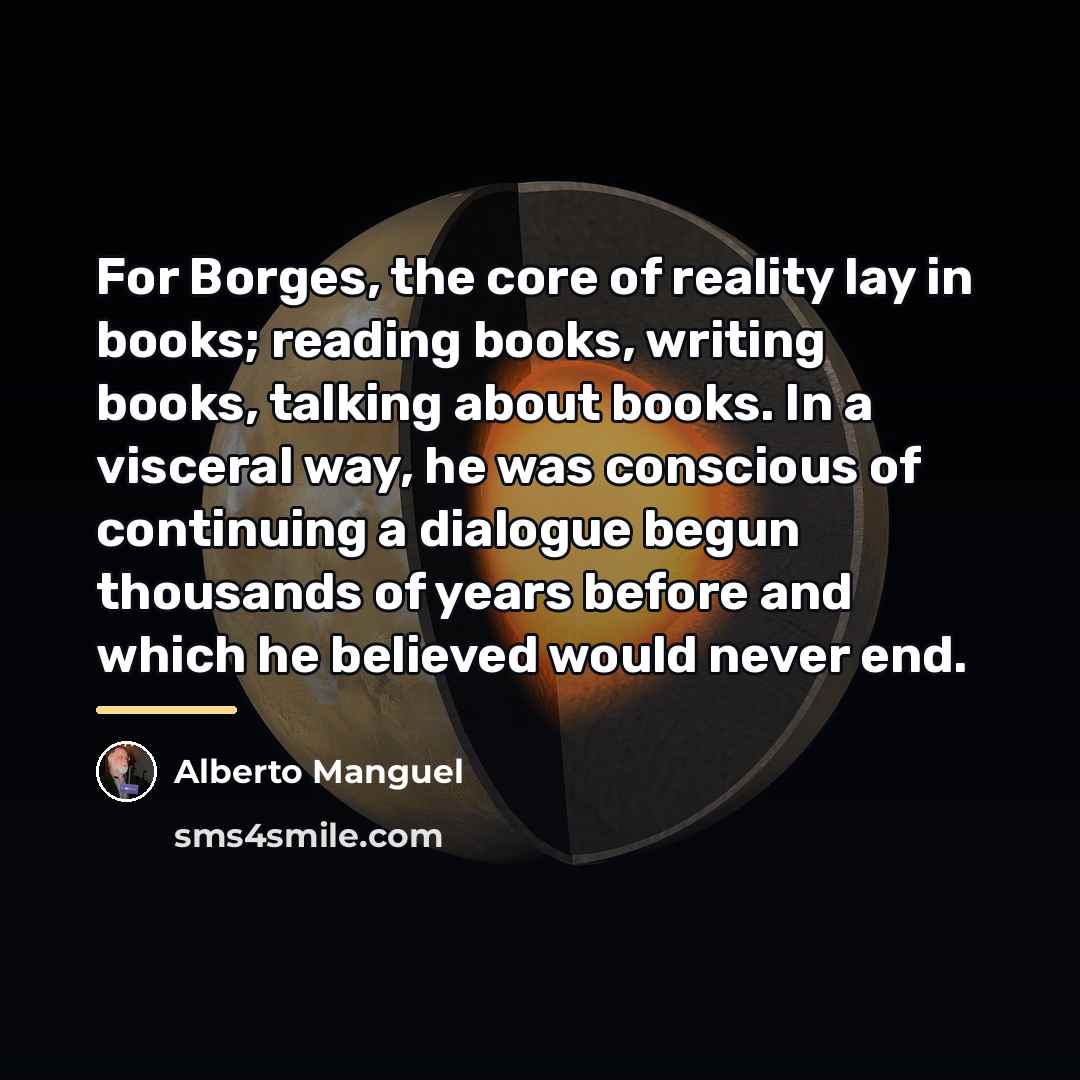 “For Borges, the core of reality lay in books; reading…” quote by Alberto Manguel