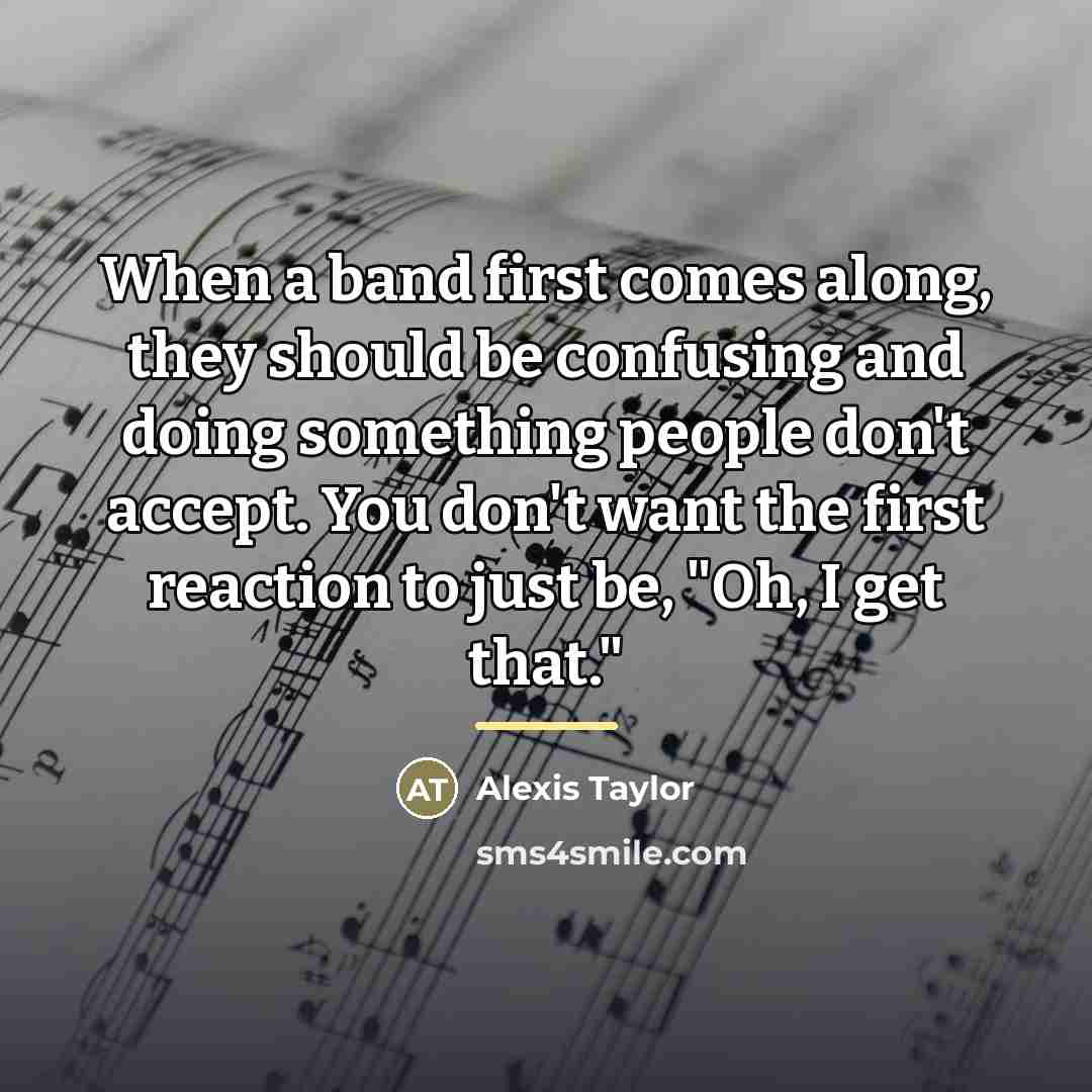 “When a band first comes along, they should be confusing…” quote by Alexis Taylor