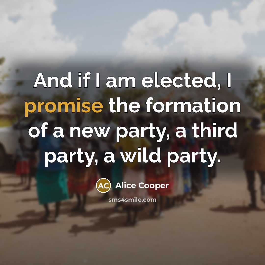 “And if I am elected, I promise the formation of a new party, a third party, a wild party.” quote by Alice Cooper