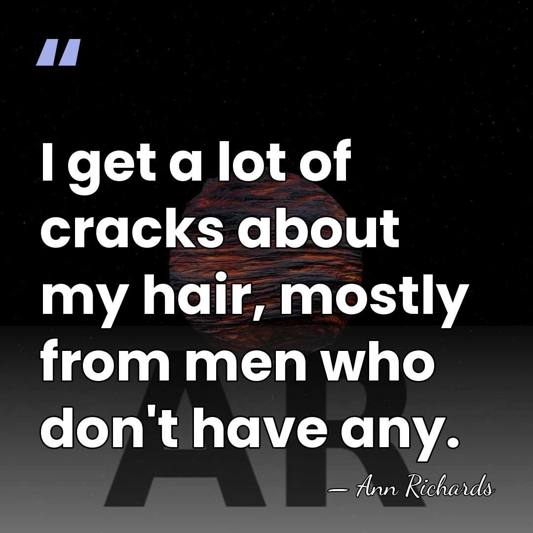 I get a lot of cracks about my hair, mostly from men&hellip; - Ann Richards