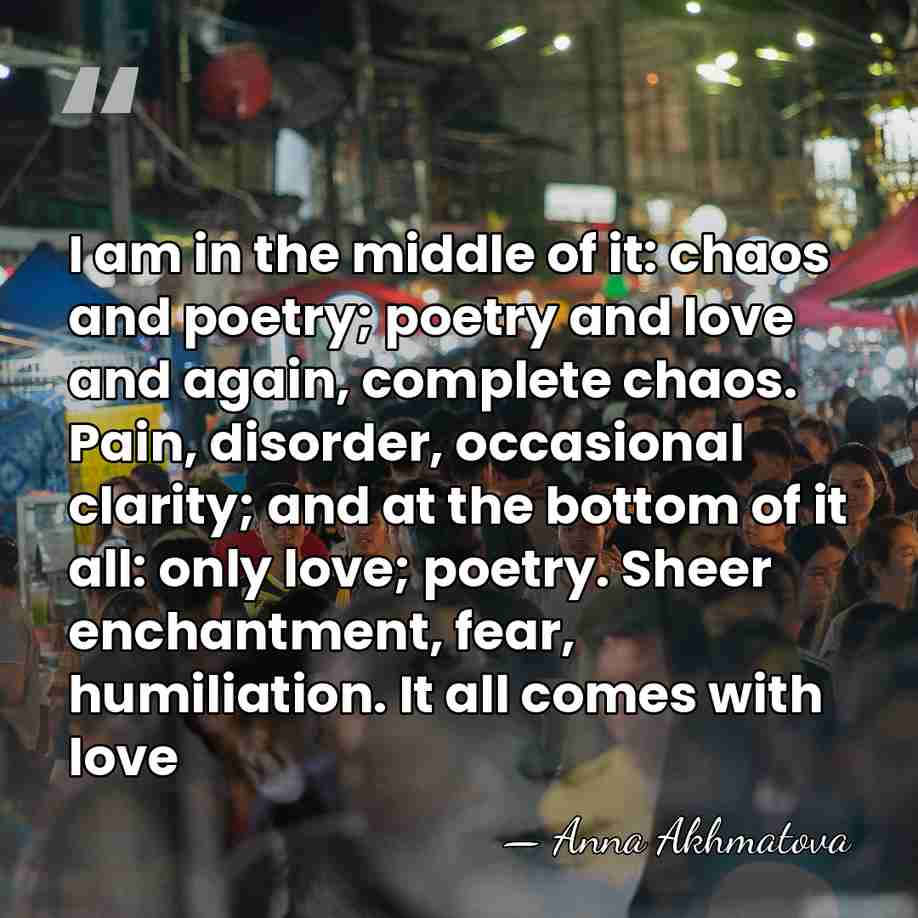 I am in the middle of it: chaos and poetry; poetry and&hellip; - Anna Akhmatova